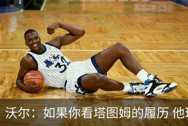 沃尔：如果你看塔图姆的履历 他现在已经是名人堂成员了