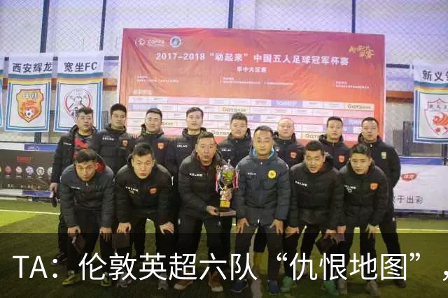 TA：伦敦英超六队“仇恨地图”，各队头号死敌是谁？